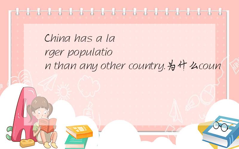 China has a larger population than any other country.为什么coun