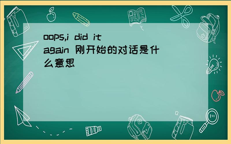 oops,i did it again 刚开始的对话是什么意思