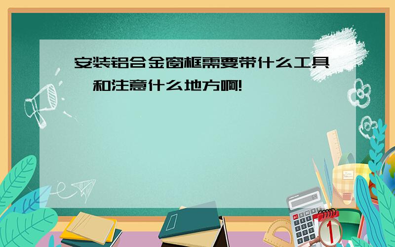 安装铝合金窗框需要带什么工具,和注意什么地方啊!