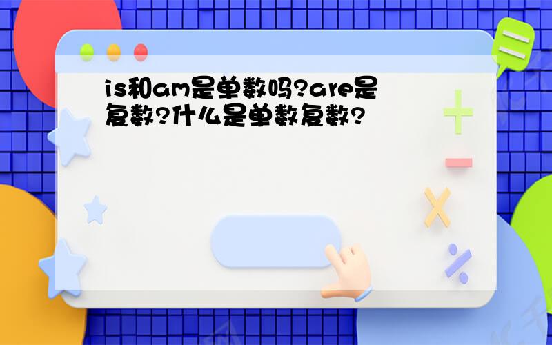 is和am是单数吗?are是复数?什么是单数复数?