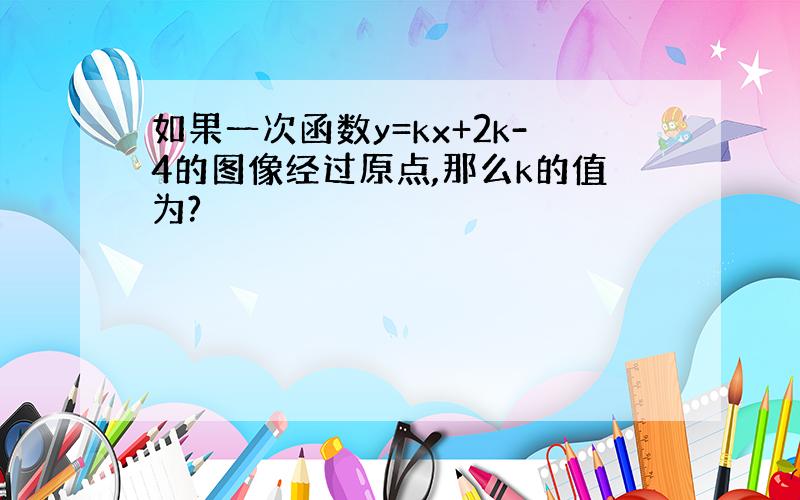 如果一次函数y=kx+2k-4的图像经过原点,那么k的值为?