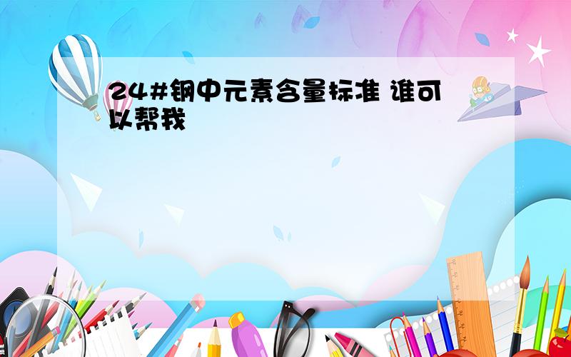 24#钢中元素含量标准 谁可以帮我