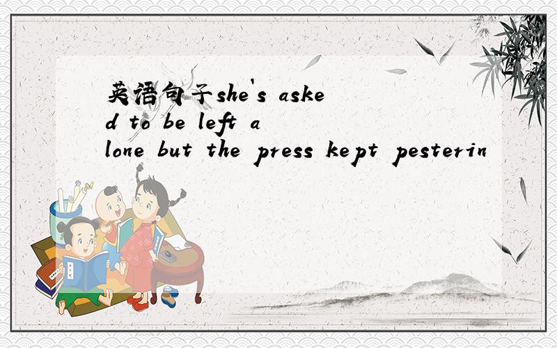 英语句子she`s asked to be left alone but the press kept pesterin