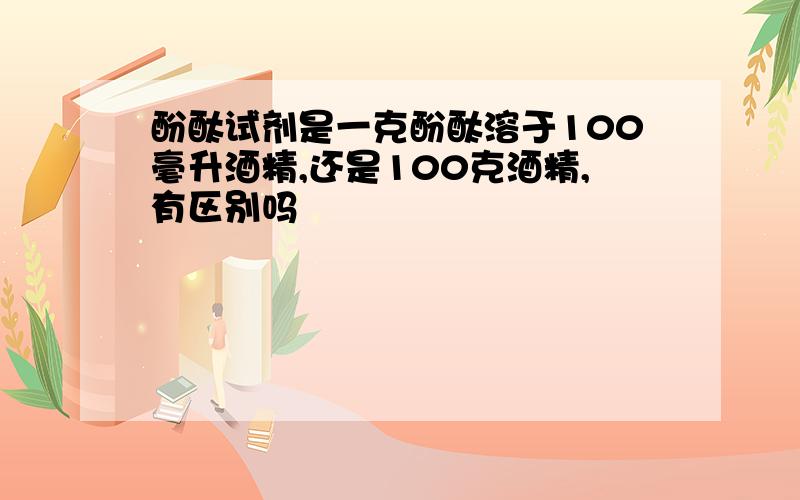 酚酞试剂是一克酚酞溶于100毫升酒精,还是100克酒精,有区别吗