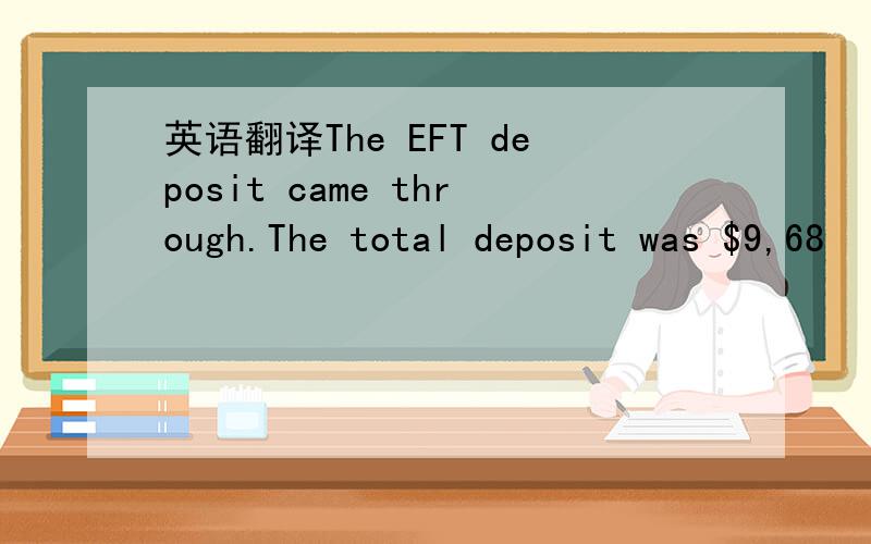 英语翻译The EFT deposit came through.The total deposit was $9,68