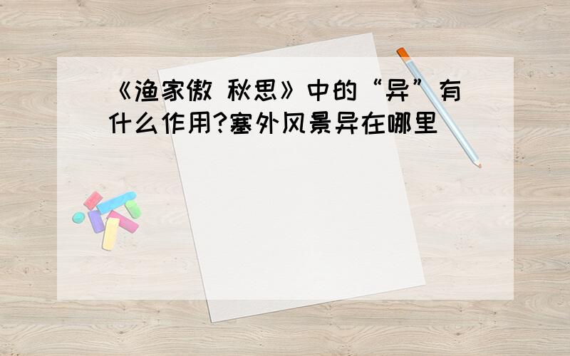 《渔家傲 秋思》中的“异”有什么作用?塞外风景异在哪里