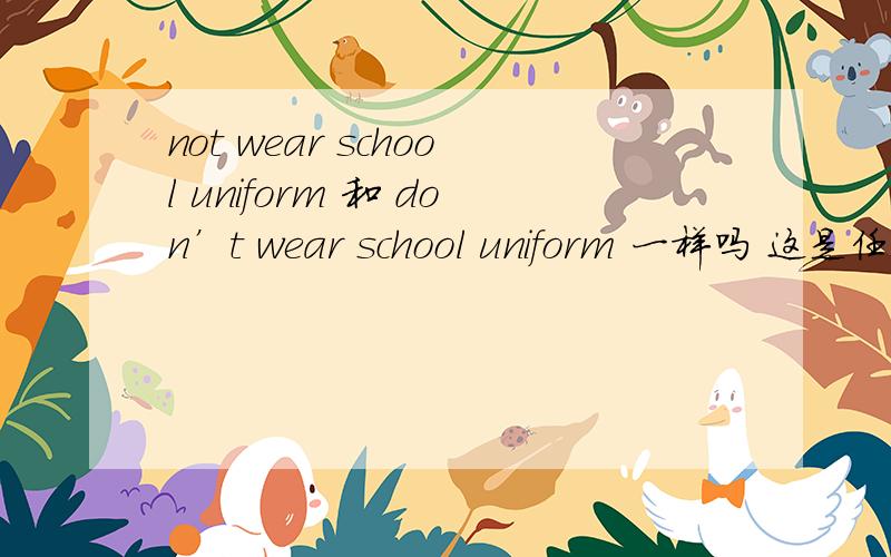 not wear school uniform 和 don’t wear school uniform 一样吗 这是任务