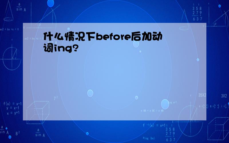 什么情况下before后加动词ing?