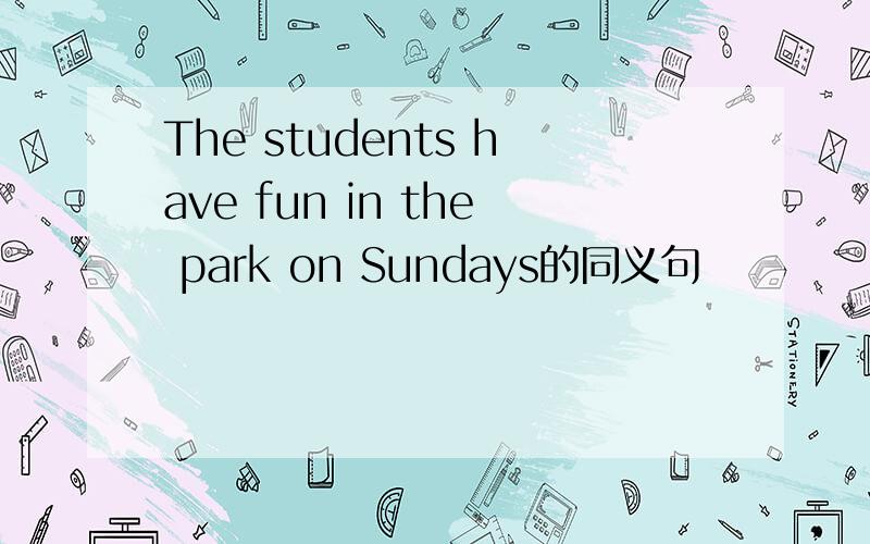 The students have fun in the park on Sundays的同义句