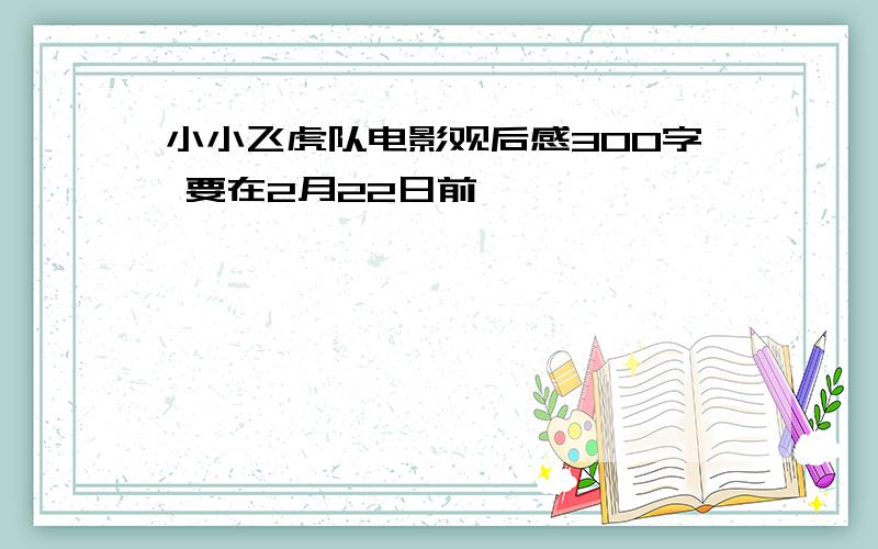 小小飞虎队电影观后感300字 要在2月22日前