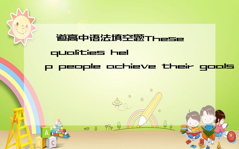 一道高中语法填空题These qualities help people achieve their goals bec