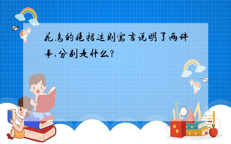 花鸟的绝招这则寓言说明了两件事,分别是什么?