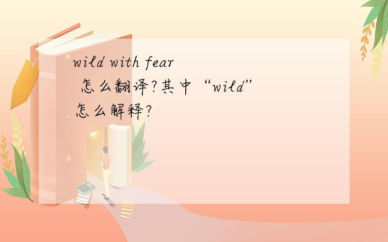 wild with fear 怎么翻译?其中“wild”怎么解释?