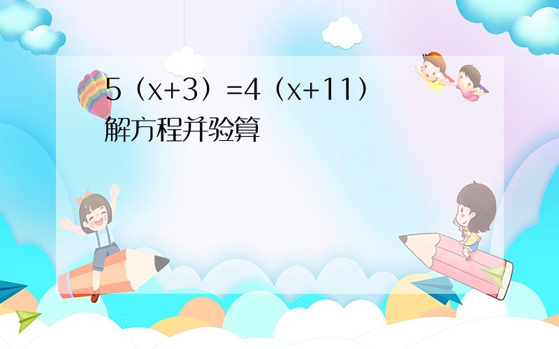 5（x+3）=4（x+11）解方程并验算