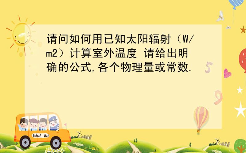 请问如何用已知太阳辐射（W/m2）计算室外温度 请给出明确的公式,各个物理量或常数.