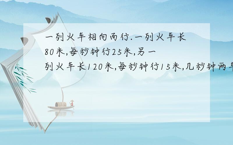 一列火车相向而行.一列火车长80米,每秒钟行25米,另一列火车长120米,每秒钟行15米,几秒钟两车从相遇到