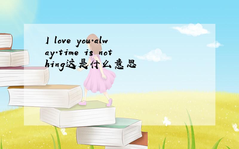 I love you.alway.time is nothing这是什么意思