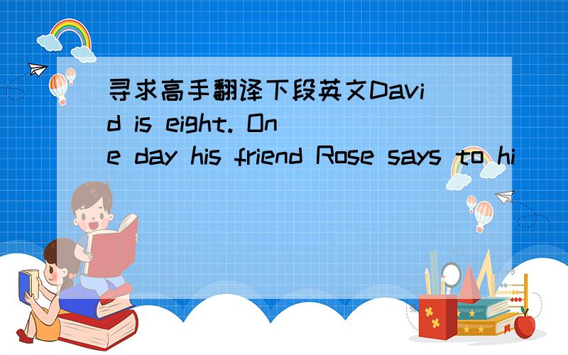 寻求高手翻译下段英文David is eight. One day his friend Rose says to hi