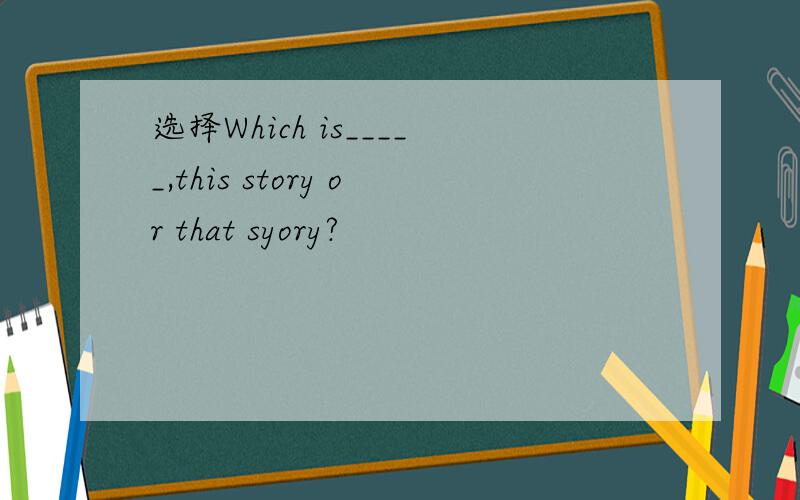 选择Which is_____,this story or that syory?