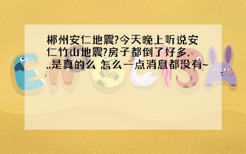 郴州安仁地震?今天晚上听说安仁竹山地震?房子都倒了好多...是真的么 怎么一点消息都没有~