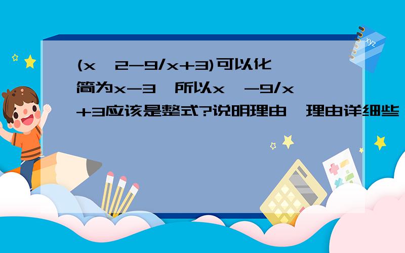 (x^2-9/x+3)可以化简为x-3,所以x^-9/x+3应该是整式?说明理由,理由详细些,