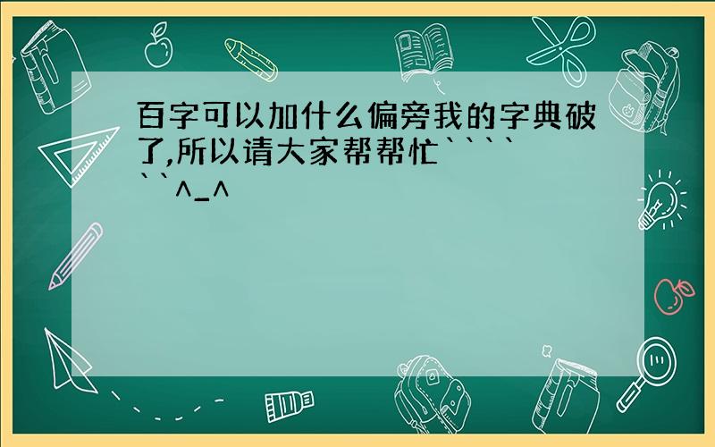 百字可以加什么偏旁我的字典破了,所以请大家帮帮忙``````∧_∧