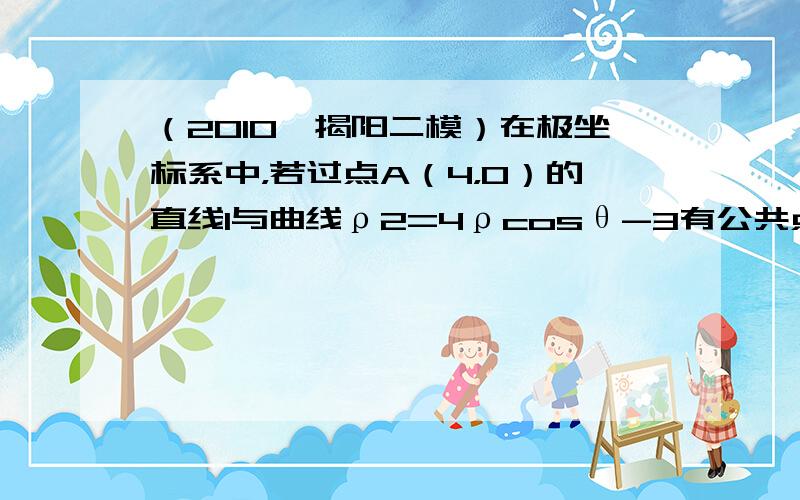 （2010•揭阳二模）在极坐标系中，若过点A（4，0）的直线l与曲线ρ2=4ρcosθ-3有公共点，则直线l的斜率的取值