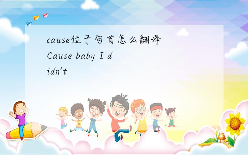 cause位于句首怎么翻译 Cause baby I didn't