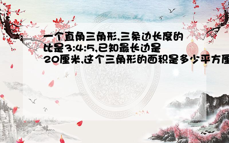 一个直角三角形,三条边长度的比是3:4:5,已知最长边是20厘米,这个三角形的面积是多少平方厘米?