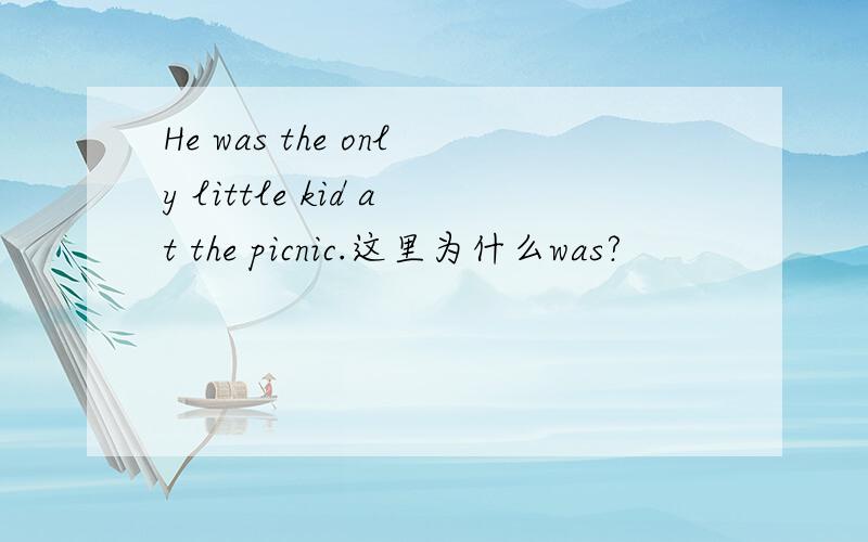 He was the only little kid at the picnic.这里为什么was?