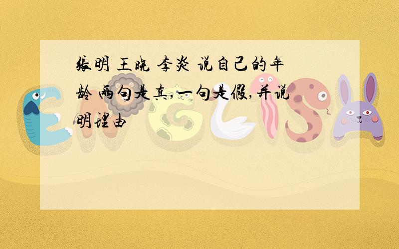 张明 王晓 李炎 说自己的年龄 两句是真,一句是假,并说明理由