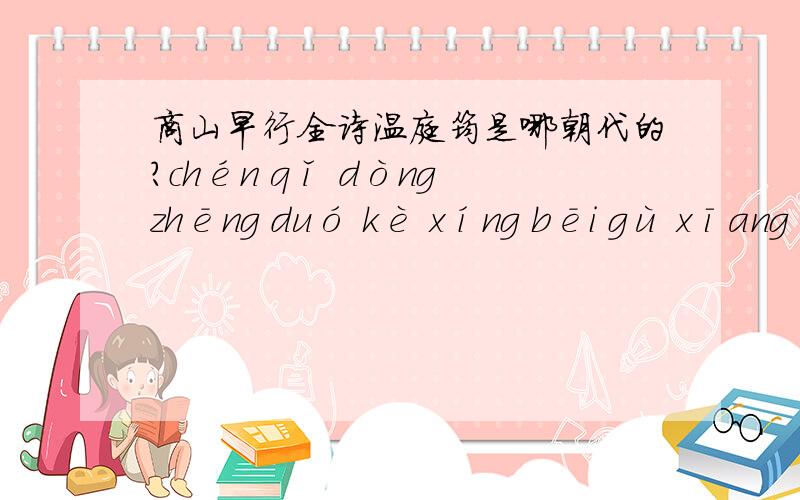 商山早行全诗温庭筠是哪朝代的?chén qǐ dòng zhēng duó kè xíng bēi gù xīang 晨