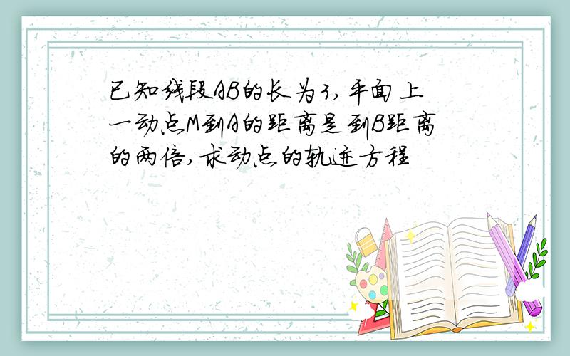 已知线段AB的长为3,平面上一动点M到A的距离是到B距离的两倍,求动点的轨迹方程