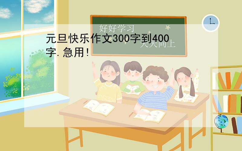 元旦快乐作文300字到400字.急用!