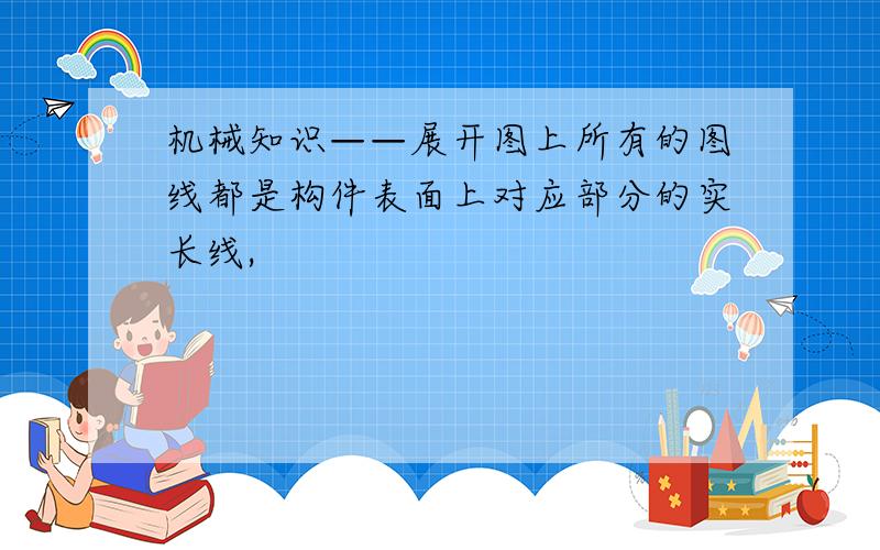 机械知识——展开图上所有的图线都是构件表面上对应部分的实长线,