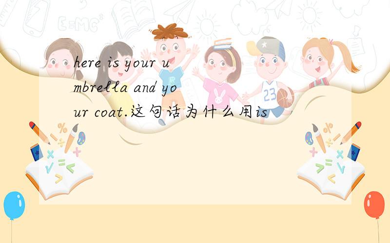 here is your umbrella and your coat.这句话为什么用is