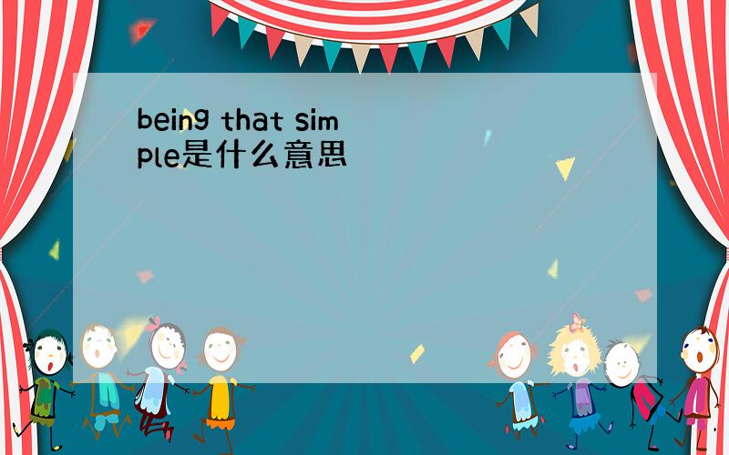 being that simple是什么意思