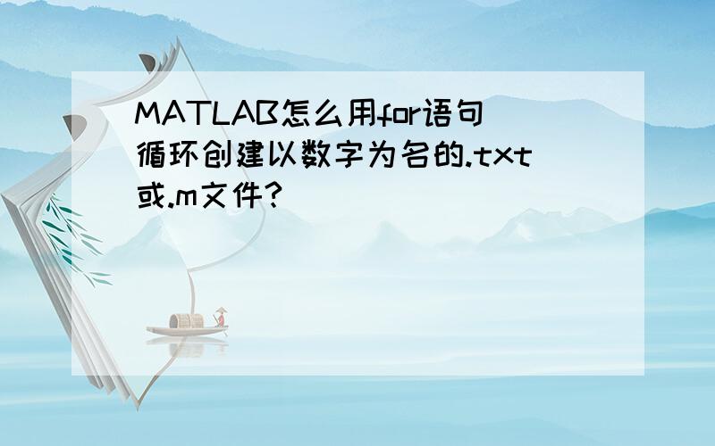 MATLAB怎么用for语句循环创建以数字为名的.txt或.m文件?