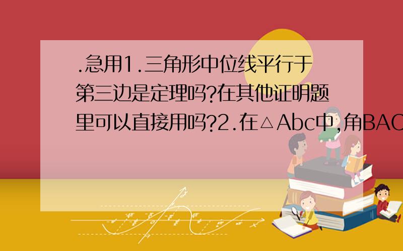 .急用1.三角形中位线平行于第三边是定理吗?在其他证明题里可以直接用吗?2.在△Abc中,角BAC＝90°,延长BA到点