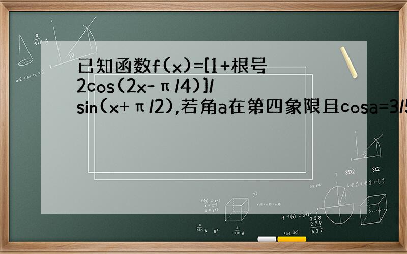 已知函数f(x)=[1+根号2cos(2x-π/4)]/sin(x+π/2),若角a在第四象限且cosa=3/5,求f(