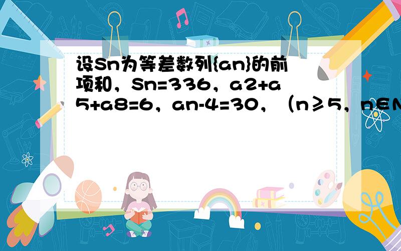 设Sn为等差数列{an}的前项和，Sn=336，a2+a5+a8=6，an-4=30，（n≥5，n∈N*），则n等于（