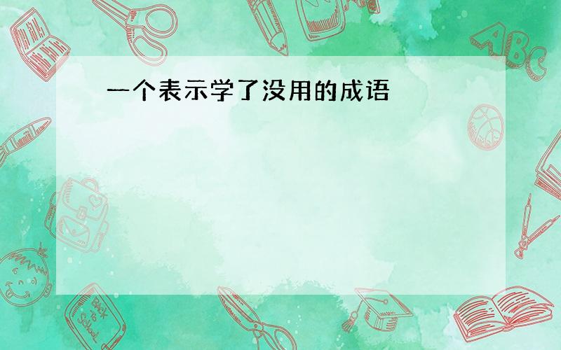 一个表示学了没用的成语