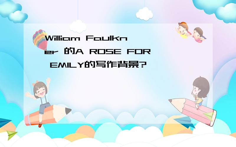 William Faulkner 的A ROSE FOR EMILY的写作背景?