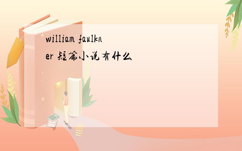 william faulkner 短篇小说有什么