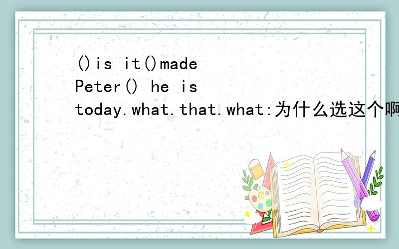 ()is it()made Peter() he is today.what.that.what:为什么选这个啊!