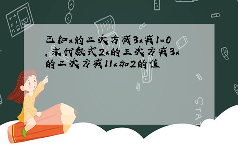 已知x的二次方减3x减1=0,求代数式2x的三次方减3x的二次方减11x加2的值