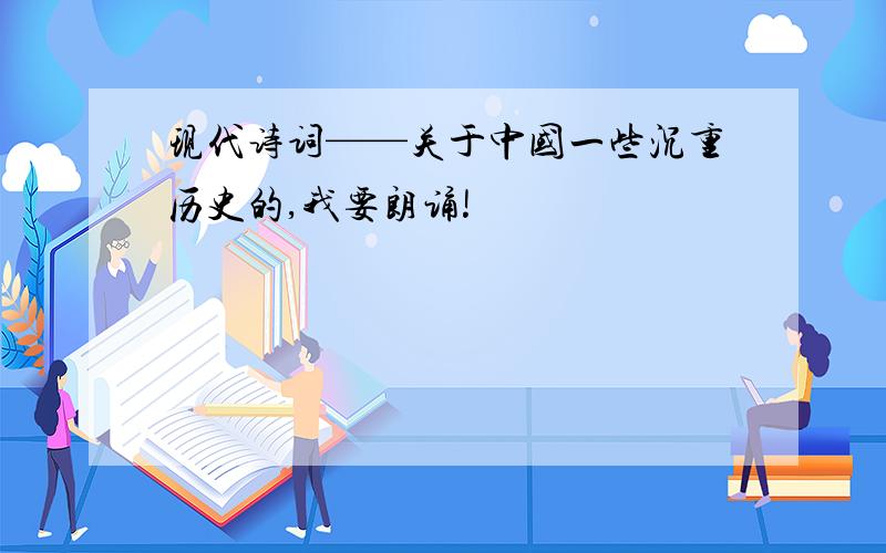 现代诗词——关于中国一些沉重历史的,我要朗诵!