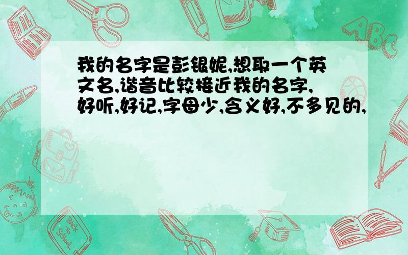 我的名字是彭银妮,想取一个英文名,谐音比较接近我的名字,好听,好记,字母少,含义好,不多见的,