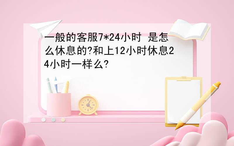 一般的客服7*24小时 是怎么休息的?和上12小时休息24小时一样么?