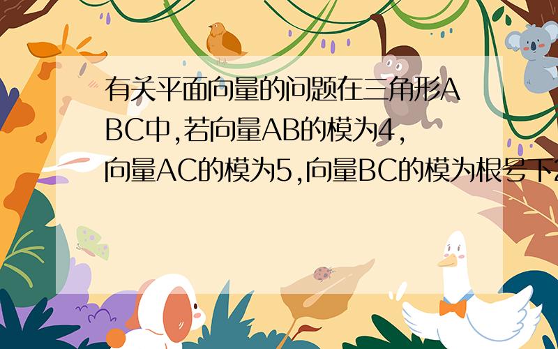 有关平面向量的问题在三角形ABC中,若向量AB的模为4,向量AC的模为5,向量BC的模为根号下21,则角A为多少